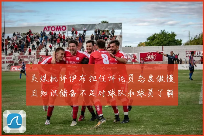 美媒批评伊布担任评论员态度傲慢且知识储备不足对球队和球员了解有限