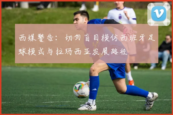 西媒警告：切勿盲目模仿西班牙足球模式与拉玛西亚发展路径