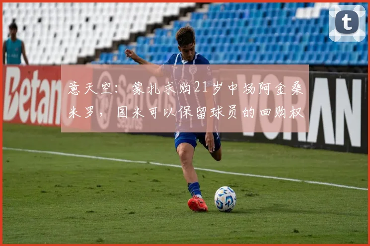 意天空：蒙扎求购21岁中场阿金桑米罗，国米可以保留球员的回购权
